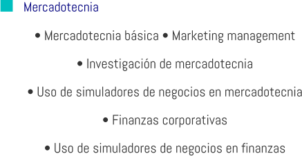 Mercadotecnia • Mercadotecnia básica • Marketing management • Investigación de mercadotecnia • Uso de simuladores de negocios en mercadotecnia • Finanzas corporativas • Uso de simuladores de negocios en finanzas